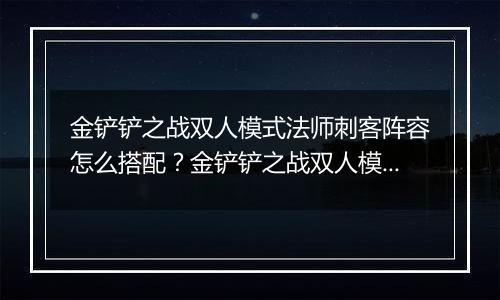 金铲铲之战双人模式法师刺客阵容怎么搭配？金铲铲之战双人模式法师刺客阵容搭配攻略
