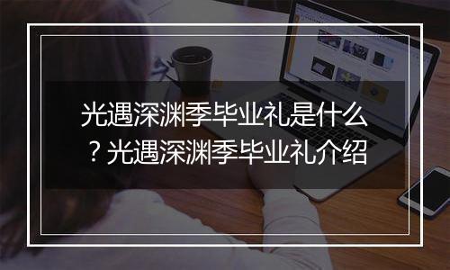 光遇深渊季毕业礼是什么？光遇深渊季毕业礼介绍