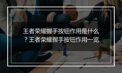 王者荣耀握手按钮作用是什么？王者荣耀握手按钮作用一览