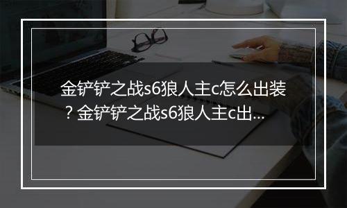 金铲铲之战s6狼人主c怎么出装？金铲铲之战s6狼人主c出装攻略
