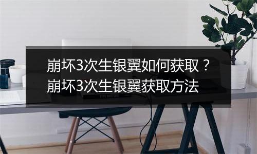 崩坏3次生银翼如何获取?崩坏3次生银翼获取方法