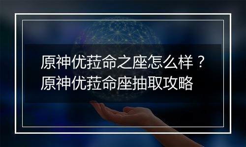 原神优菈命之座怎么样?原神优菈命座抽取攻略
