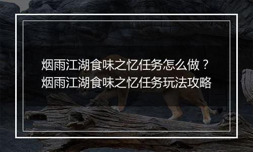 烟雨江湖食味之忆任务怎么做？烟雨江湖食味之忆任务玩法攻略