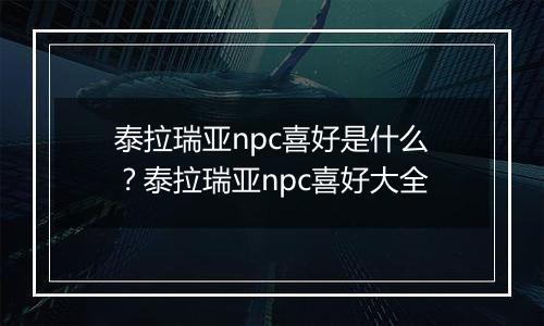 泰拉瑞亚npc喜好是什么?泰拉瑞亚npc喜好大全