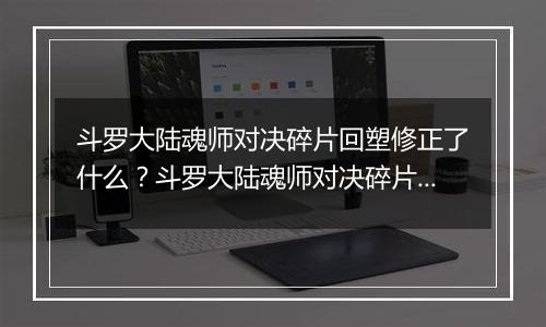 斗罗大陆魂师对决碎片回塑修正了什么？斗罗大陆魂师对决碎片回塑最新攻略