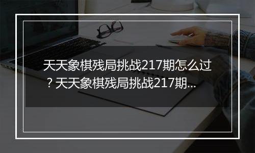 天天象棋残局挑战217期怎么过?天天象棋残局挑战217期通关攻略