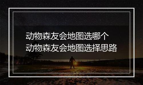 动物森友会地图选哪个 动物森友会地图选择思路
