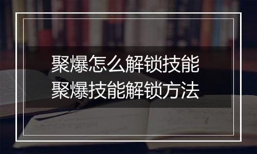 聚爆怎么解锁技能 聚爆技能解锁方法