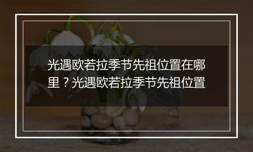 光遇欧若拉季节先祖位置在哪里?光遇欧若拉季节先祖位置