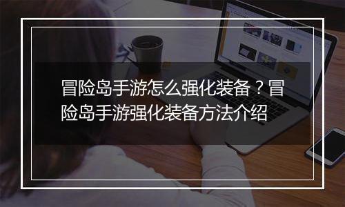冒险岛手游怎么强化装备？冒险岛手游强化装备方法介绍