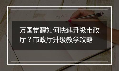 万国觉醒如何快速升级市政厅？市政厅升级教学攻略