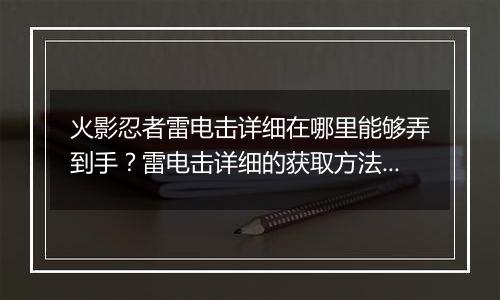 火影忍者雷电击详细在哪里能够弄到手？雷电击详细的获取方法介绍