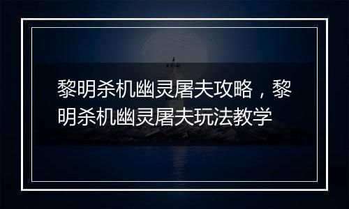黎明杀机幽灵屠夫攻略,黎明杀机幽灵屠夫玩法教学