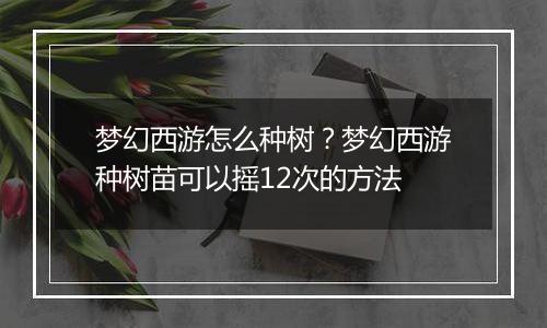 梦幻西游怎么种树？梦幻西游种树苗可以摇12次的方法