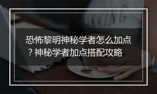 恐怖黎明神秘学者怎么加点？神秘学者加点搭配攻略