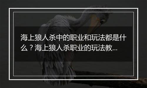 海上狼人杀中的职业和玩法都是什么？海上狼人杀职业的玩法教学攻略