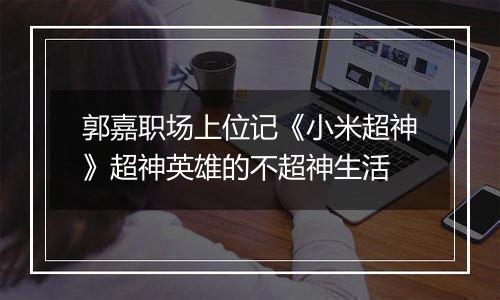 郭嘉职场上位记《小米超神》超神英雄的不超神生活