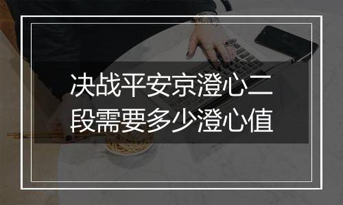 决战平安京澄心二段需要多少澄心值