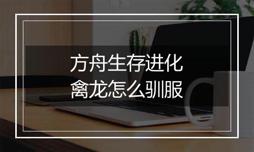 方舟生存进化禽龙怎么驯服
