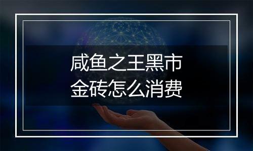 咸鱼之王黑市金砖怎么消费