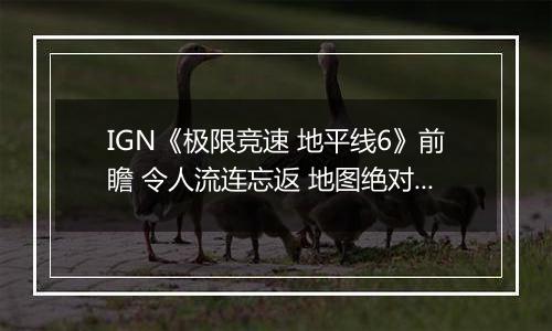IGN《极限竞速 地平线6》前瞻 令人流连忘返 地图绝对杰作