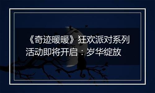 《奇迹暖暖》狂欢派对系列活动即将开启:岁华绽放