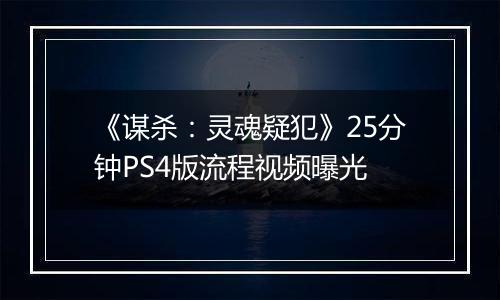《谋杀：灵魂疑犯》25分钟PS4版流程视频曝光