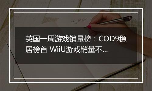英国一周游戏销量榜：COD9稳居榜首 WiiU游戏销量不佳