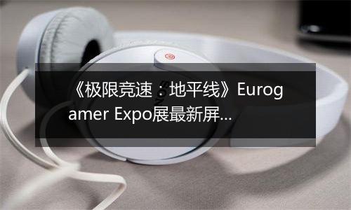 《极限竞速：地平线》Eurogamer Expo展最新屏摄