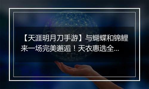 【天涯明月刀手游】与蝴蝶和锦鲤来一场完美邂逅！天衣惠选全新主题光明女神登场！