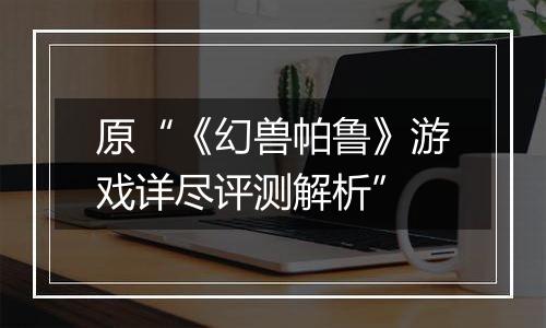 原“《幻兽帕鲁》游戏详尽评测解析”