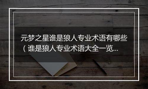 元梦之星谁是狼人专业术语有哪些（谁是狼人专业术语大全一览）