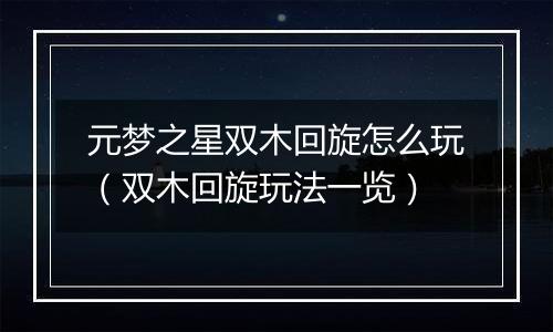 元梦之星双木回旋怎么玩（双木回旋玩法一览）