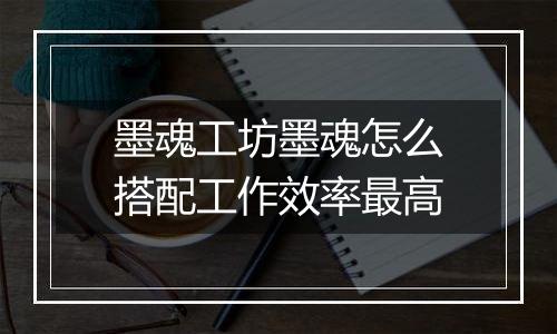 墨魂工坊墨魂怎么搭配工作效率最高