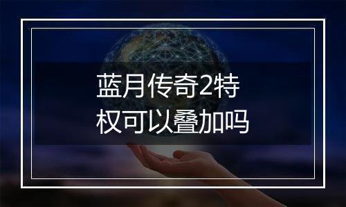 蓝月传奇2特权可以叠加吗