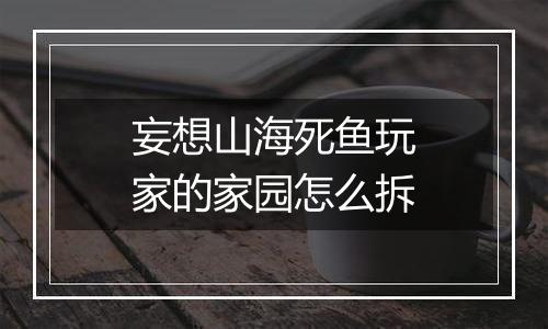 妄想山海死鱼玩家的家园怎么拆