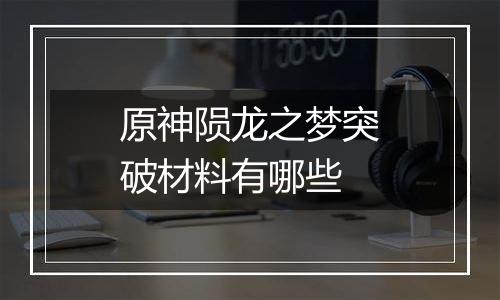 原神陨龙之梦突破材料有哪些