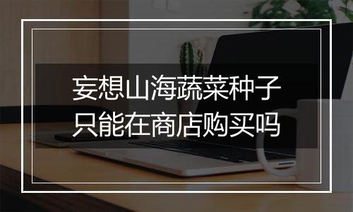 妄想山海蔬菜种子只能在商店购买吗