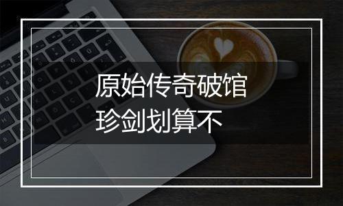 原始传奇破馆珍剑划算不