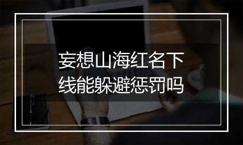 妄想山海红名下线能躲避惩罚吗