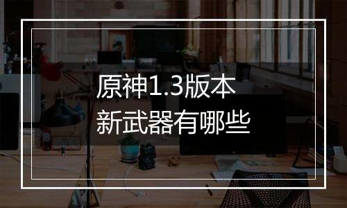 原神1.3版本新武器有哪些