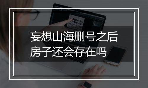 妄想山海删号之后房子还会存在吗
