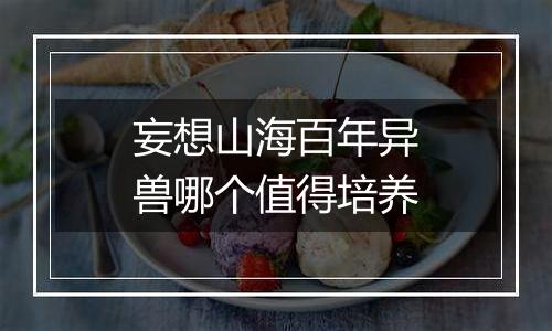 妄想山海百年异兽哪个值得培养