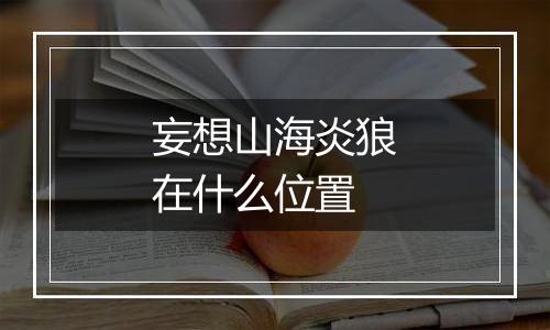 妄想山海炎狼在什么位置