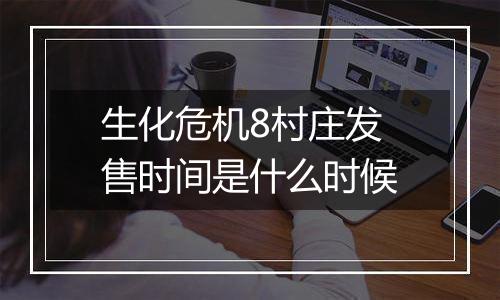 生化危机8村庄发售时间是什么时候