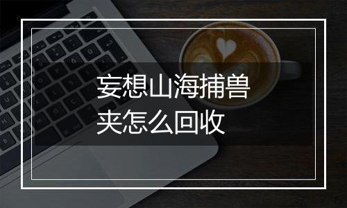 妄想山海捕兽夹怎么回收