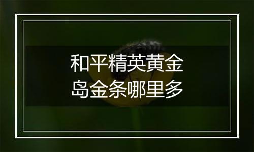 和平精英黄金岛金条哪里多
