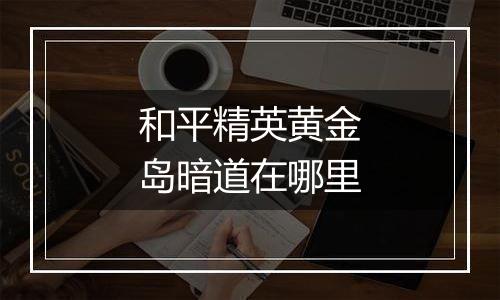 和平精英黄金岛暗道在哪里