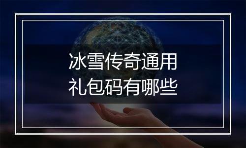 冰雪传奇通用礼包码有哪些