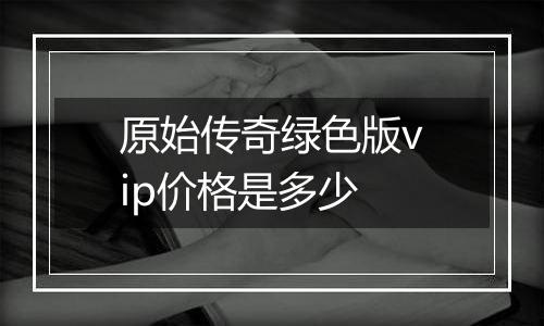 原始传奇绿色版vip价格是多少